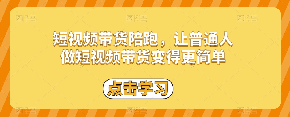 短视频带货陪跑，让普通人做短视频带货变得更简单-创业资源库