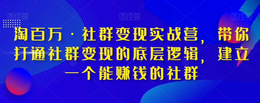 淘百万·社群变现实战营，带你打通社群变现的底层逻辑，建立一个能赚钱的社群-创业资源库