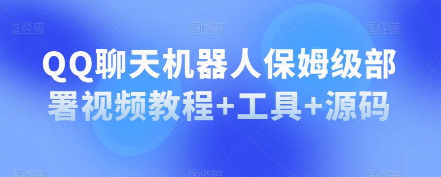 QQ聊天机器人保姆级部署视频教程+工具+源码-创业资源库