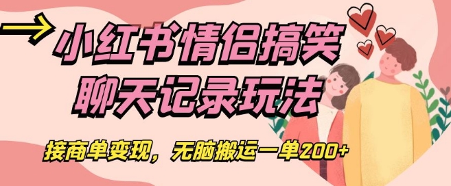 小红书情侣搞笑聊天记录玩法，接商单变现，无脑搬运一单200+【揭秘】-创业资源库