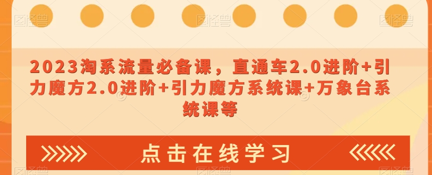 023淘系流量必备课，直通车2.0进阶+引力魔方2.0进阶+引力魔方系统课+万象台系统课等-创业资源库