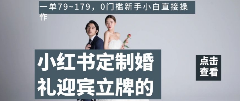 小红书定制婚礼迎宾立牌的项目，一单79~179，0门槛新手小白直接操作【揭秘】-创业资源库