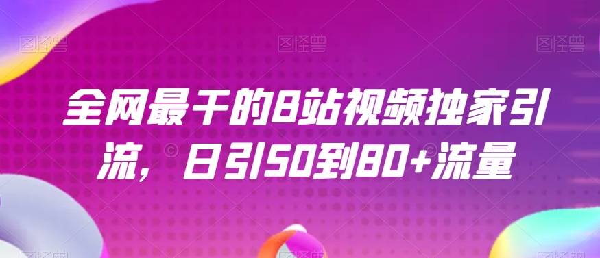 全网最干的B站视频独家引流，日引50到80+流量【揭秘】-创业资源库