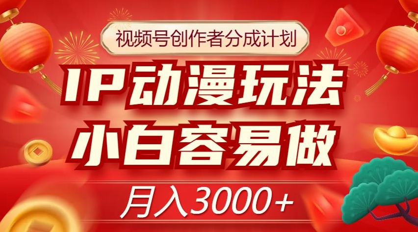视频号创作者分成计划，IP动漫玩法，小白容易做，月入3000+【揭秘】-创业资源库