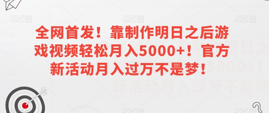 全网首发！靠制作明日之后游戏视频轻松月入5000+！官方新活动月入过万不是梦！【揭秘】-创业资源库