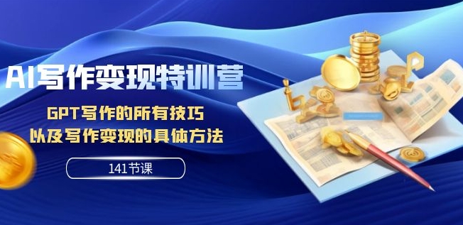 AI写作变现特训营：GPT写作的所有技巧以及写作变现的具体方法（141节课）-创业资源库