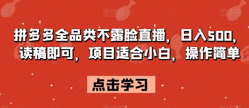拼多多全品类不露脸直播，日入500，读稿即可，项目适合小白，操作简单【揭秘】-创业资源库