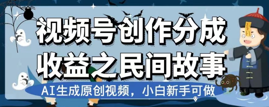 视频号创作分成收益之民间故事，AI生成原创视频，小白新手可做【揭秘】-创业资源库