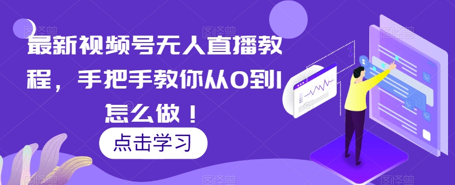 最新视频号无人直播教程，手把手教你从0到1怎么做！-创业资源库