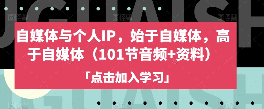 自媒体与个人IP，始于自媒体，高于自媒体（101节音频+资料）-创业资源库