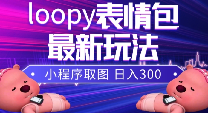 小狸猫loopy表情包小程序取图玩法，最新出的表情包素材-创业资源库