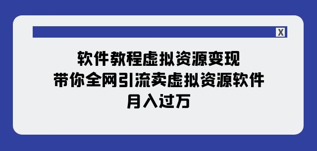 软件教程虚拟资源变现：带你全网引流卖虚拟资源软件，月入过万（11节课）-创业资源库