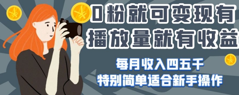 0粉就可变现，有播放量就有收益，每月收入四五千，特别简单适合新手操作【揭秘】-创业资源库