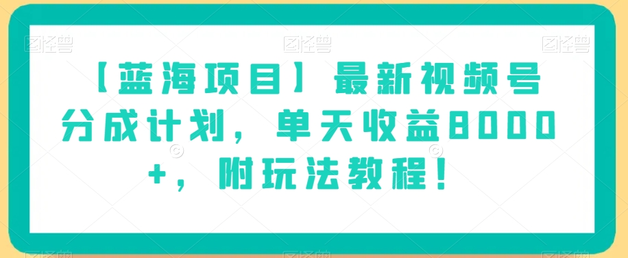 【蓝海项目】最新视频号分成计划，单天收益8000+，附玩法教程！-创业资源库