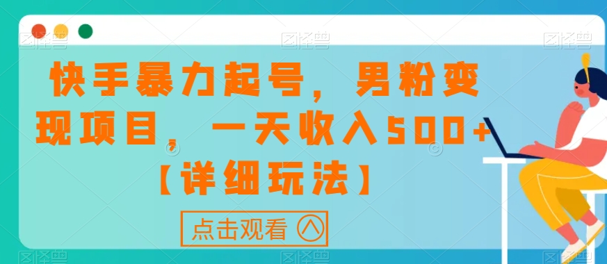 快手暴力起号，男粉变现项目，一天收入500+【详细玩法】【揭秘】-创业资源库
