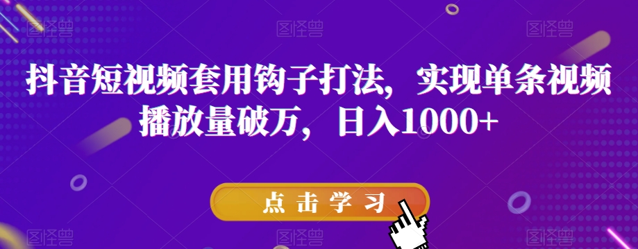 抖音短视频套用钩子打法，实现单条视频播放量破万，日入1000+【揭秘】-创业资源库