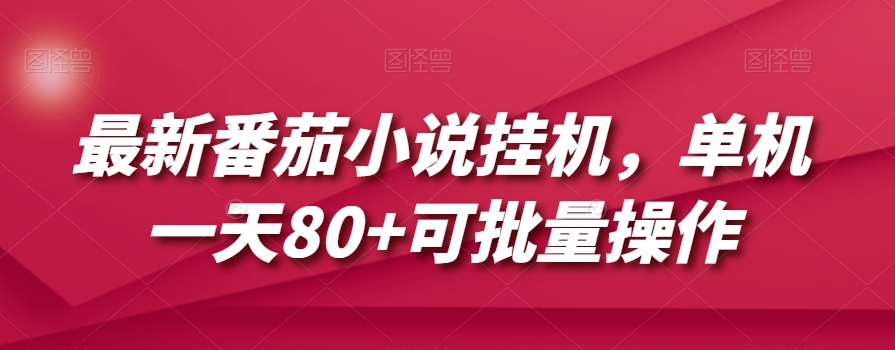 最新番茄小说挂机，单机一天80+可批量操作【揭秘】-创业资源库