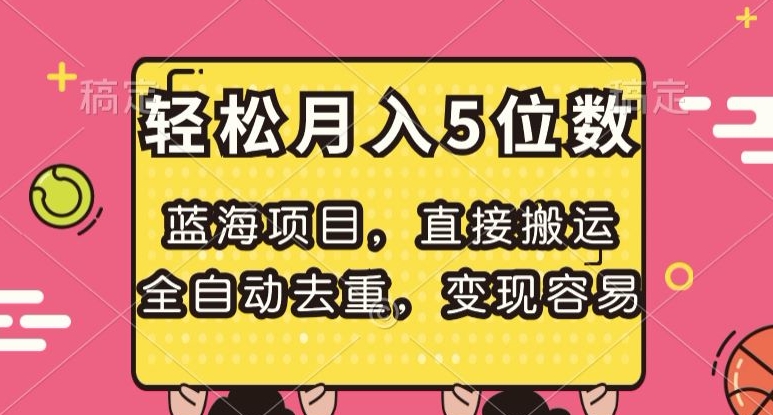 蓝海项目，直接搬运，全自动去重，变现容易，轻松月入5位数【揭秘】-创业资源库