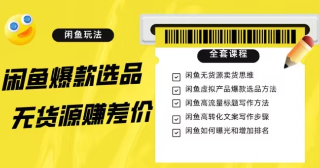 闲鱼无货源赚差价进阶玩法，爆款选品，资源寻找，引流变现全套教程（11节课）【揭秘】-创业资源库