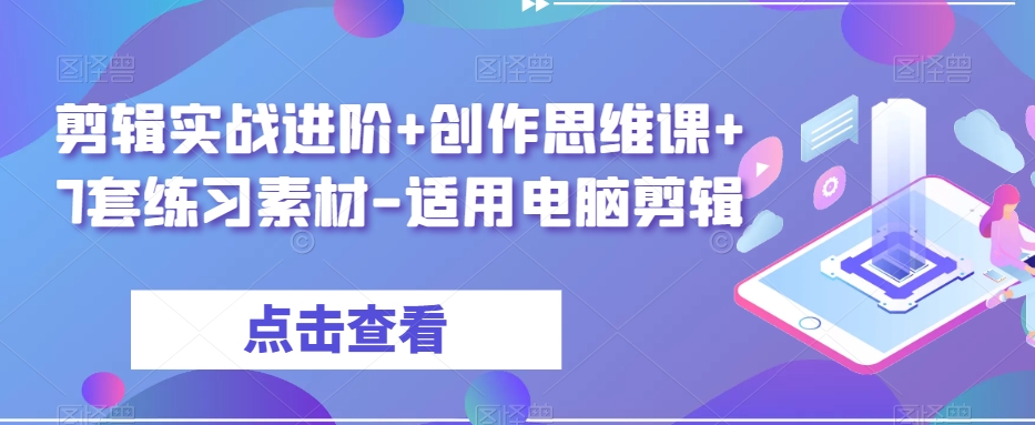 剪辑实战进阶+创作思维课+7套练习素材-适用电脑剪辑-创业资源库