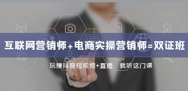 互联网·营销师+电商实操营销师=双证班：玩赚抖音短视频+直播就听这门课-创业资源库