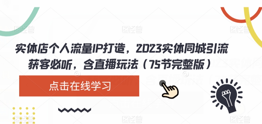 实体店个人流量IP打造，2023实体同城引流获客必听，含直播玩法（75节完整版）-创业资源库