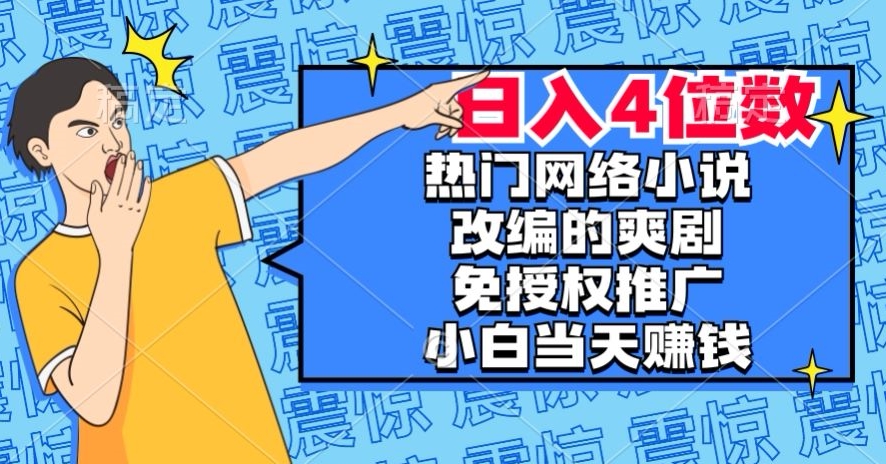 热门网络小说改编的爽剧，免授权推广，新人当天就能赚钱，日入4位数【揭秘】-创业资源库