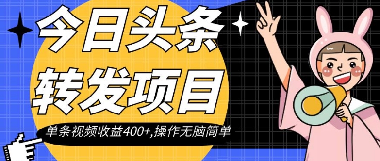 今日头条转发项目，单条视频收益400+,操作无脑简单【揭秘】-创业资源库