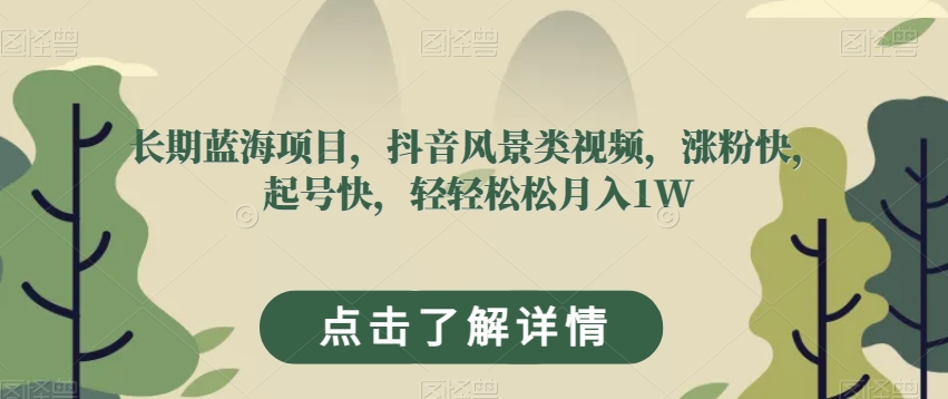 长期蓝海项目，抖音风景类视频，涨粉快，起号快，轻轻松松月入1W【揭秘】-创业资源库