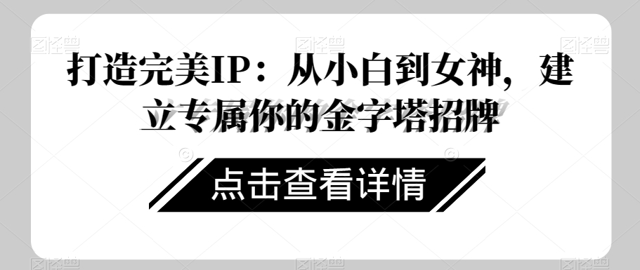 打造完美IP：从小白到女神，建立专属你的金字塔招牌-创业资源库