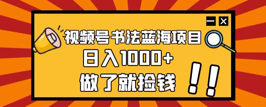 视频号书法蓝海项目，玩法简单，日入1000+【揭秘】-创业资源库