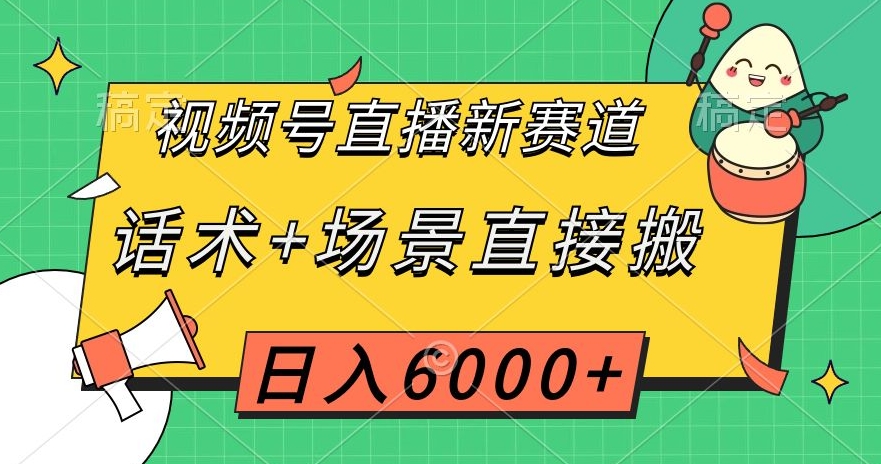 视频号直播新赛道，话术+场景直接搬，日入6000+【揭秘】-创业资源库