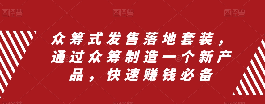 众筹式发售落地套装，通过众筹制造一个新产品，快速赚钱必备-创业资源库