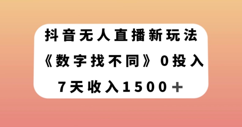 抖音无人直播新玩法，数字找不同，7天收入1500+【揭秘】-创业资源库