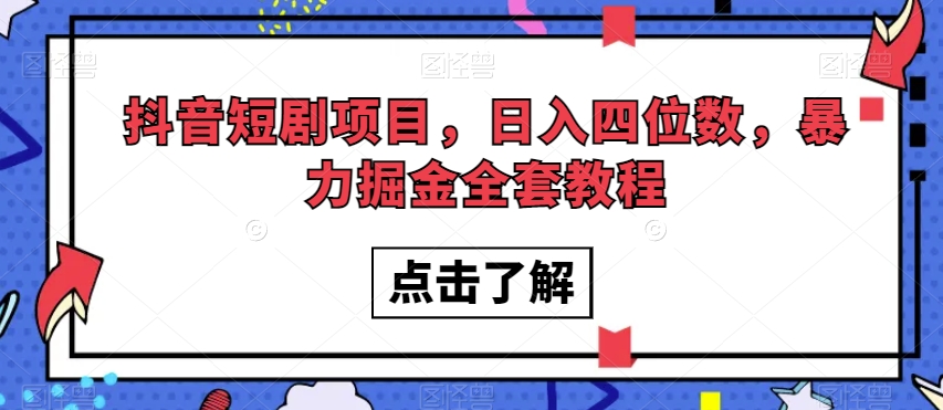抖音短剧项目，日入四位数，暴力掘金全套教程【揭秘】-创业资源库