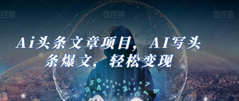 Ai头条文章项目，AI写头条爆文，轻松变现-创业资源库