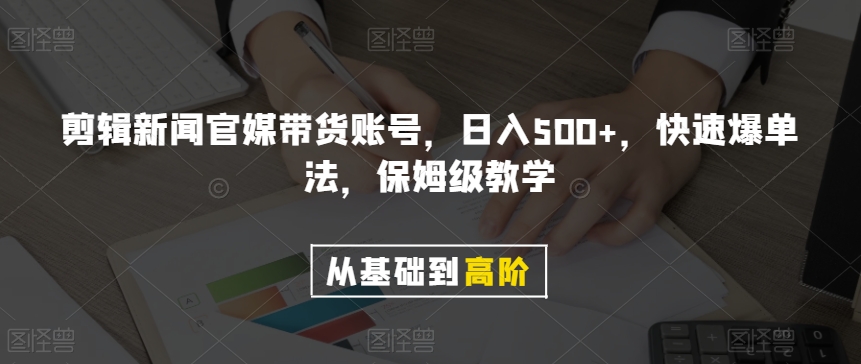 剪辑新闻官媒带货账号，日入500+，快速爆单法，保姆级教学【揭秘】-创业资源库