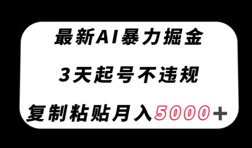最新AI暴力掘金，3天必起号不违规，复制粘贴月入5000＋【揭秘】-创业资源库