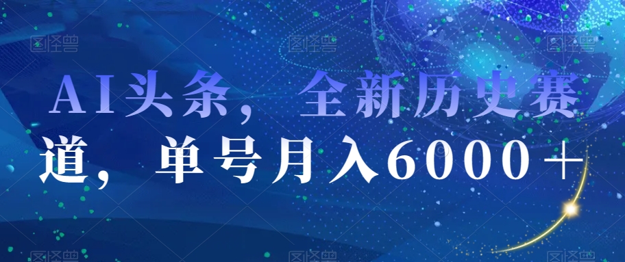 AI头条，全新历史赛道，单号月入6000＋【揭秘】-创业资源库