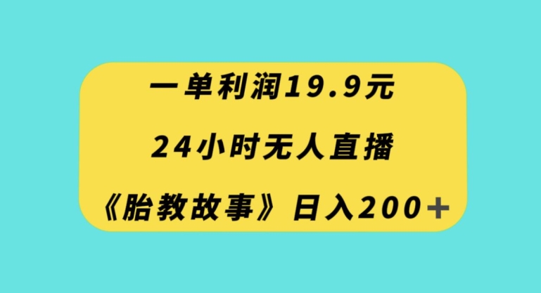 一单利润19.9，24小时无人直播胎教故事，每天轻松200+【揭秘】-创业资源库