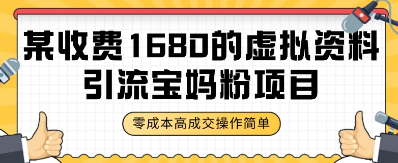 某收费1680的虚拟资料引流宝妈粉项目，零成本无脑操作，成交率非常高（教程+资料）【揭秘】-创业资源库