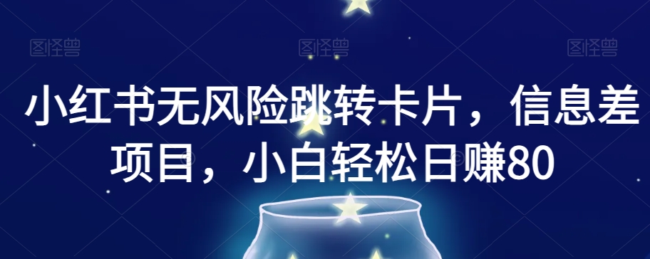 小红书无风险跳转卡片，信息差项目，小白轻松日赚800【揭秘】-创业资源库