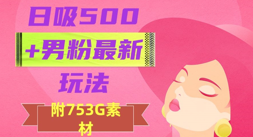 日吸500+男粉最新玩法，从作品制作到如何引流及后端变现，保姆级教程【揭秘】-创业资源库