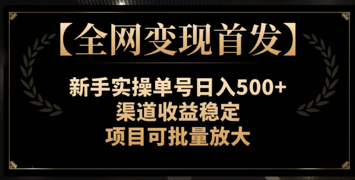 【全网变现首发】新手实操单号日入500+，渠道收益稳定，项目可批量放大【揭秘】-创业资源库
