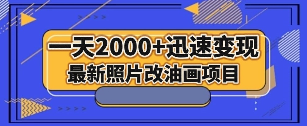 最新照片改油画项目，流量爆到爽，一天2000+迅速变现【揭秘】-创业资源库