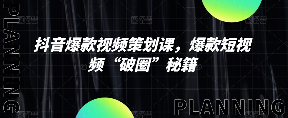 抖音爆款视频策划课，爆款短视频“破圈”秘籍-创业资源库
