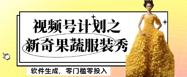 最新项目视频号计划之新奇果蔬服装秀，软件生成，零门槛零投入也可月入5000+【揭秘】-创业资源库