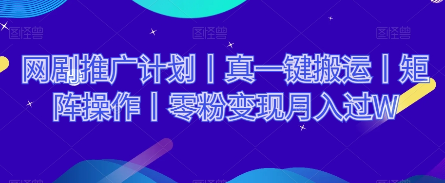 网剧推广计划丨真一键搬运丨矩阵操作丨零粉变现月入过W-创业资源库