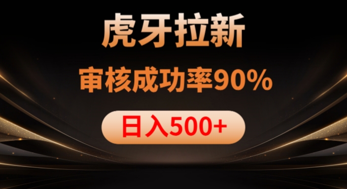 虎牙拉新项目，审核通过率90%，日入1000+-创业资源库