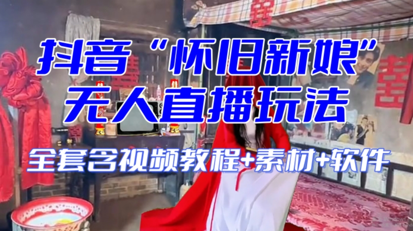抖音最新最火【怀旧新娘】无人直播整蛊互动玩法（含全套开播教程+软件+视频素材+音效）-创业资源库